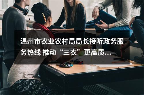 温州市农业农村局局长接听政务服务热线 推动“三农”更高质量发展