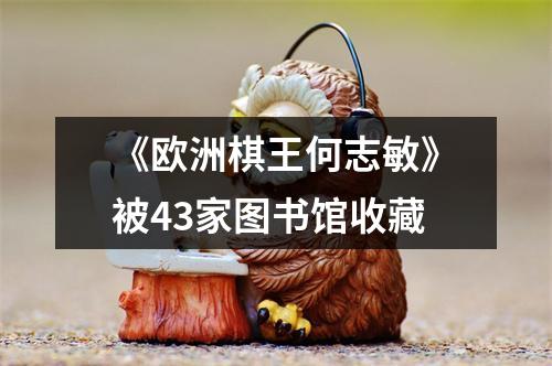 《欧洲棋王何志敏》被43家图书馆收藏