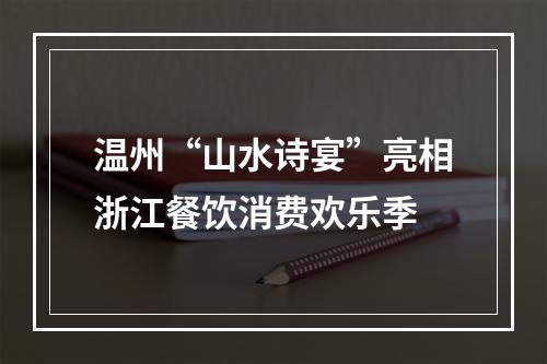 温州“山水诗宴”亮相浙江餐饮消费欢乐季