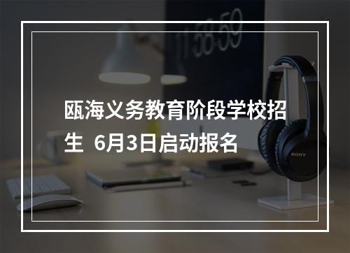 瓯海义务教育阶段学校招生  6月3日启动报名