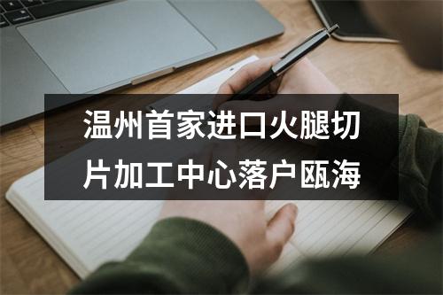 温州首家进口火腿切片加工中心落户瓯海