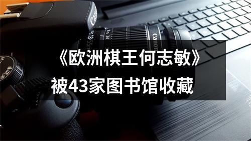 《欧洲棋王何志敏》被43家图书馆收藏