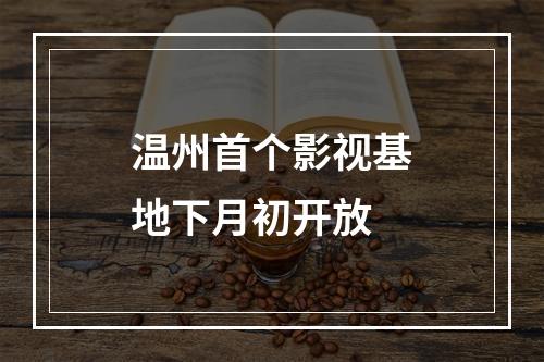 温州首个影视基地下月初开放