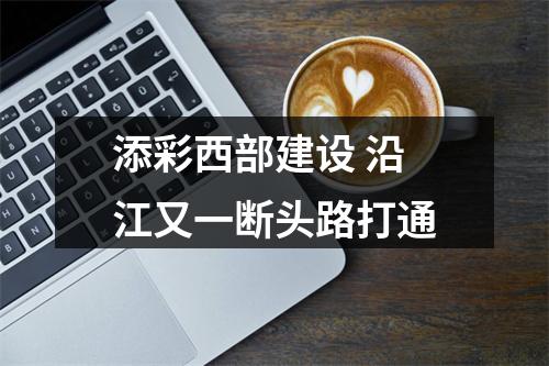 添彩西部建设 沿江又一断头路打通