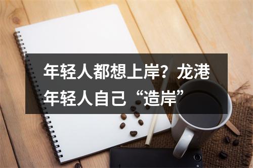 年轻人都想上岸？龙港年轻人自己“造岸”