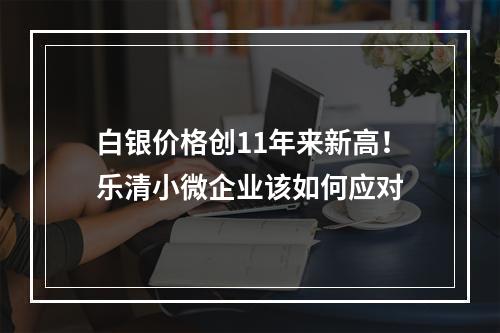 白银价格创11年来新高！乐清小微企业该如何应对