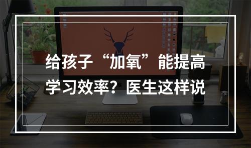 给孩子“加氧”能提高学习效率？医生这样说