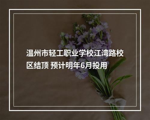 温州市轻工职业学校江湾路校区结顶 预计明年6月投用