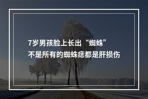 7岁男孩脸上长出“蜘蛛” 不是所有的蜘蛛痣都是肝损伤