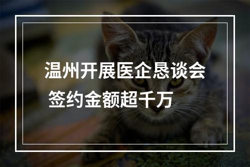 温州开展医企恳谈会 签约金额超千万