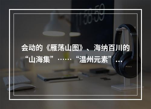 会动的《雁荡山图》、海纳百川的“山海集”……“温州元素”亮相深圳文博会