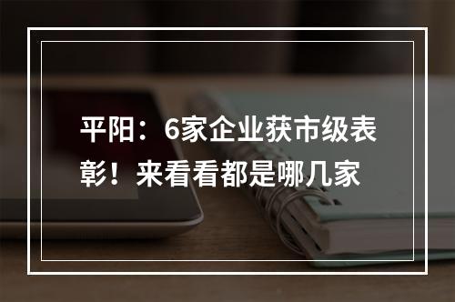 平阳：6家企业获市级表彰！来看看都是哪几家