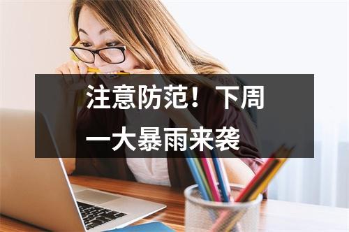 注意防范！下周一大暴雨来袭