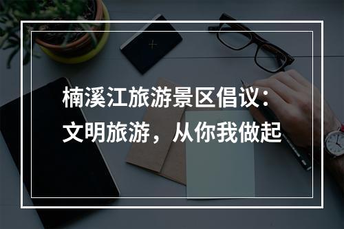 楠溪江旅游景区倡议：文明旅游，从你我做起