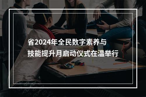 省2024年全民数字素养与技能提升月启动仪式在温举行