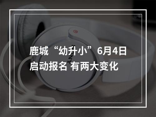 鹿城“幼升小”6月4日启动报名 有两大变化