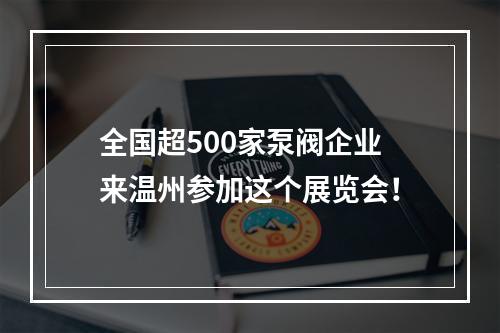全国超500家泵阀企业来温州参加这个展览会！