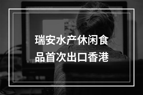 瑞安水产休闲食品首次出口香港