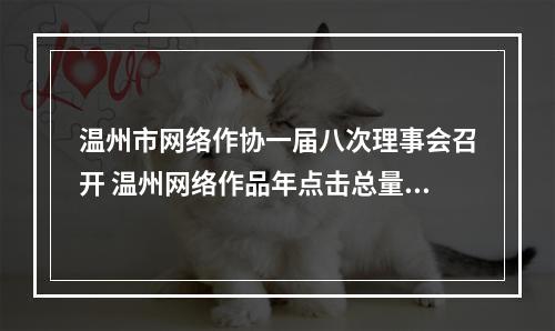 温州市网络作协一届八次理事会召开 温州网络作品年点击总量超过30亿