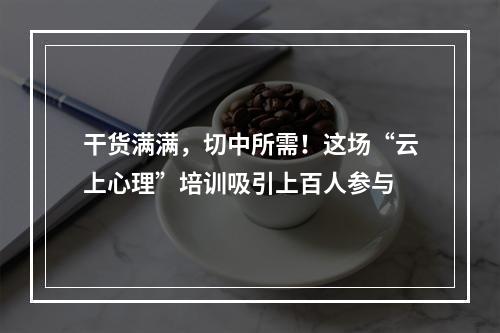 干货满满，切中所需！这场“云上心理”培训吸引上百人参与