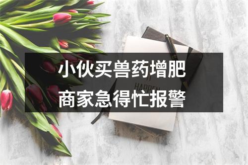 小伙买兽药增肥 商家急得忙报警