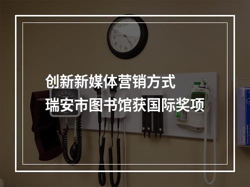 创新新媒体营销方式  瑞安市图书馆获国际奖项