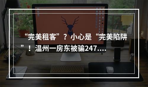 “完美租客”？小心是“完美陷阱”！温州一房东被骗247.9万元