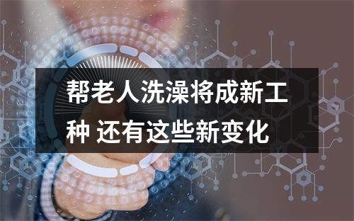 帮老人洗澡将成新工种 还有这些新变化