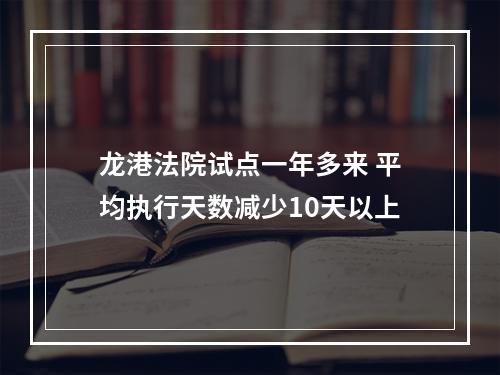 龙港法院试点一年多来 平均执行天数减少10天以上
