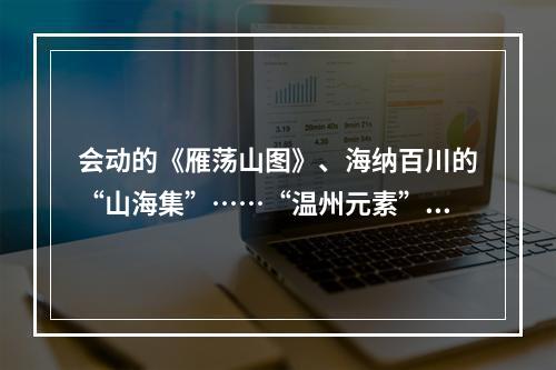 会动的《雁荡山图》、海纳百川的“山海集”……“温州元素”亮相深圳文博会