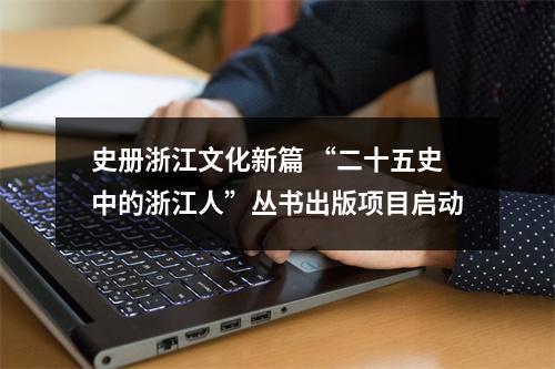 史册浙江文化新篇 “二十五史中的浙江人”丛书出版项目启动