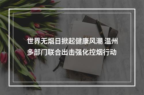 世界无烟日掀起健康风潮 温州多部门联合出击强化控烟行动