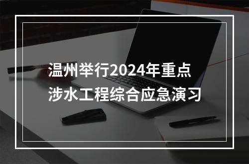 温州举行2024年重点涉水工程综合应急演习