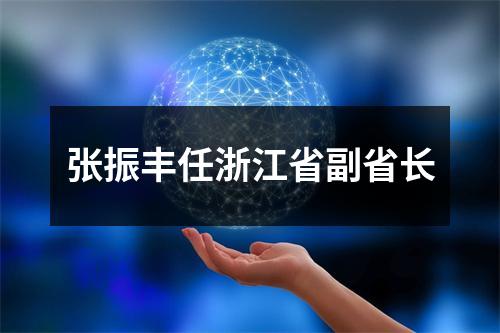 张振丰任浙江省副省长