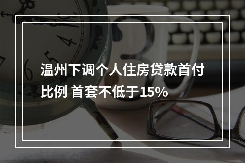 温州下调个人住房贷款首付比例 首套不低于15%
