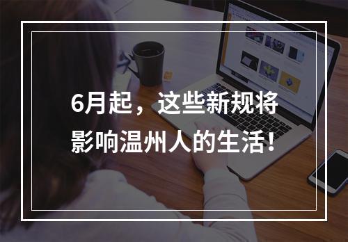 6月起，这些新规将影响温州人的生活！