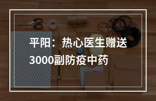 平阳：热心医生赠送3000副防疫中药
