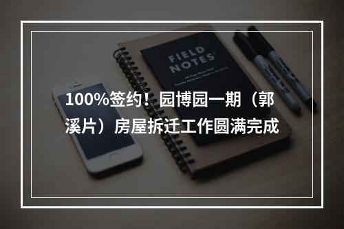 100%签约！园博园一期（郭溪片）房屋拆迁工作圆满完成
