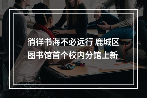 徜徉书海不必远行 鹿城区图书馆首个校内分馆上新