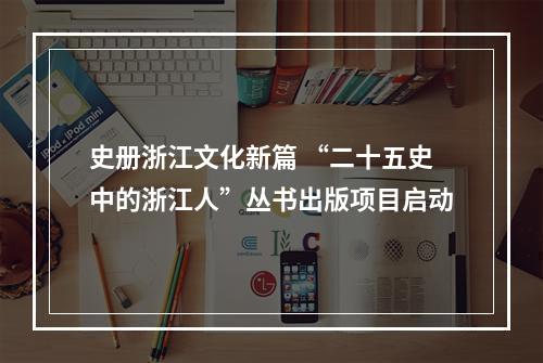 史册浙江文化新篇 “二十五史中的浙江人”丛书出版项目启动