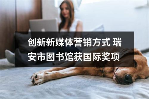 创新新媒体营销方式 瑞安市图书馆获国际奖项