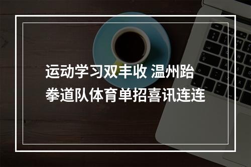 运动学习双丰收 温州跆拳道队体育单招喜讯连连