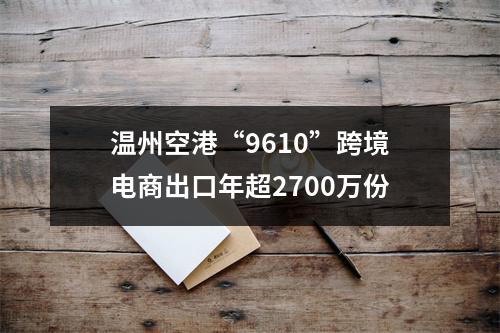 温州空港“9610”跨境电商出口年超2700万份