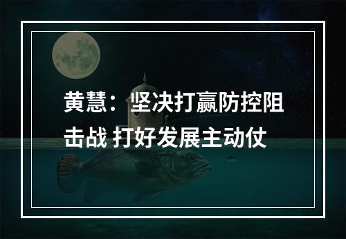 黄慧：坚决打赢防控阻击战 打好发展主动仗