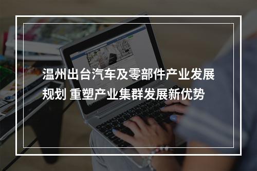 温州出台汽车及零部件产业发展规划 重塑产业集群发展新优势