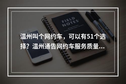 温州叫个网约车，可以有51个选择？温州通告网约车服务质量测评结果及市场动态