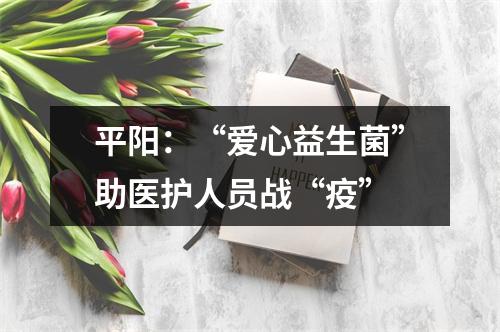 平阳：“爱心益生菌”助医护人员战“疫”