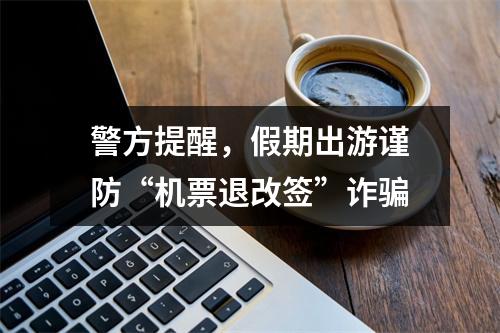 警方提醒，假期出游谨防“机票退改签”诈骗