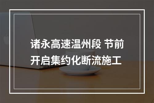 诸永高速温州段 节前开启集约化断流施工