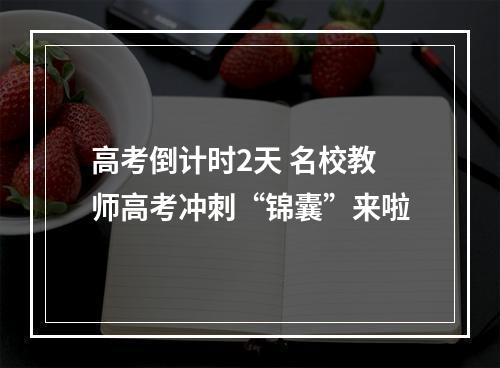 高考倒计时2天 名校教师高考冲刺“锦囊”来啦